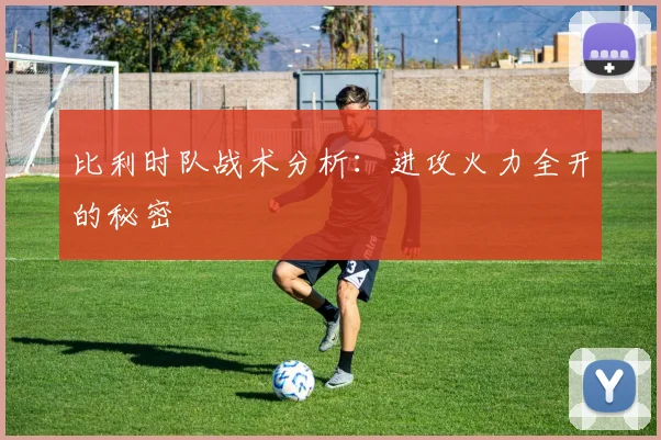 比利时队战术分析：进攻火力全开的秘密