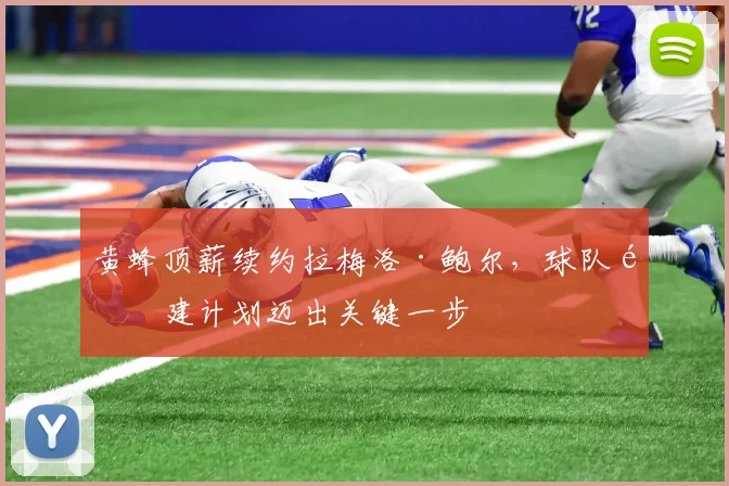 黄蜂顶薪续约拉梅洛·鲍尔，球队重建计划迈出关键一步