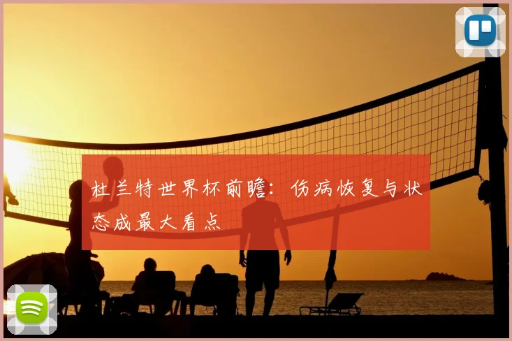 杜兰特世界杯前瞻:伤病恢复与状态成最大看点