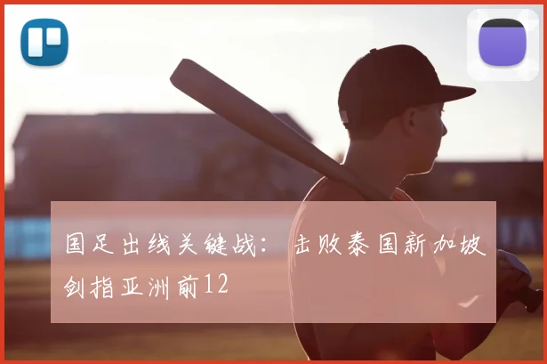 国足出线关键战:击败泰国新加坡剑指亚洲前12