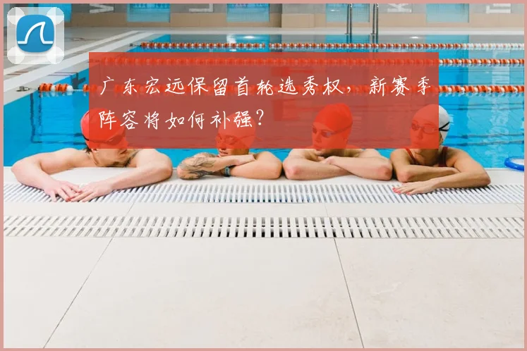 广东宏远保留首轮选秀权，新赛季阵容将如何补强？