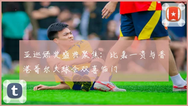 亚巡颁奖盛典聚焦：比嘉一贵与香港哥尔夫球会双喜临门
