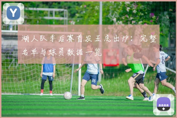 湖人队季后赛首发五虎出炉:完整名单与球员数据一览