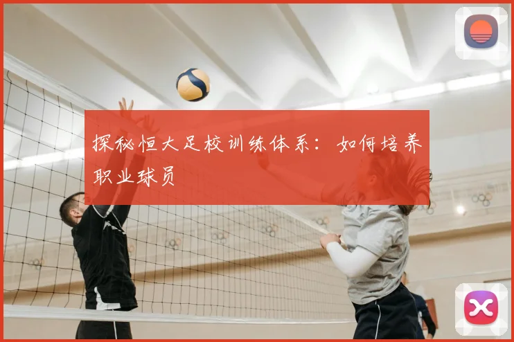 探秘恒大足校训练体系:如何培养职业球员