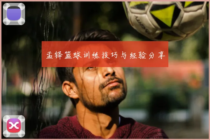 孟铎篮球训练技巧与经验分享