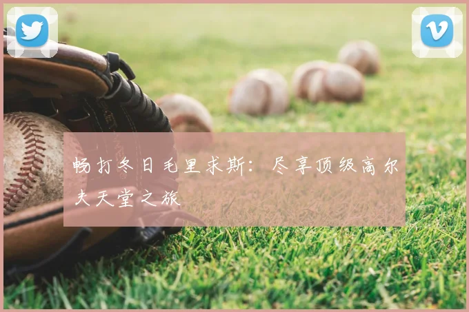 畅打冬日毛里求斯:尽享顶级高尔夫天堂之旅
