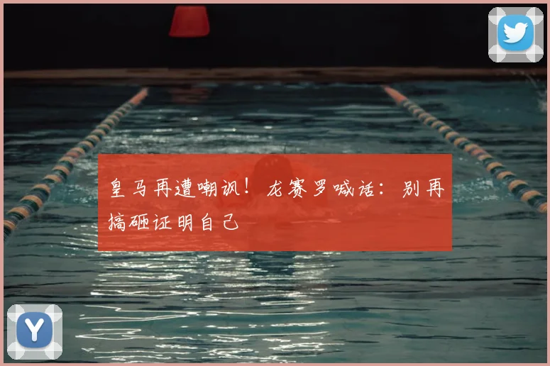 皇马再遭嘲讽！龙赛罗喊话：别再搞砸证明自己