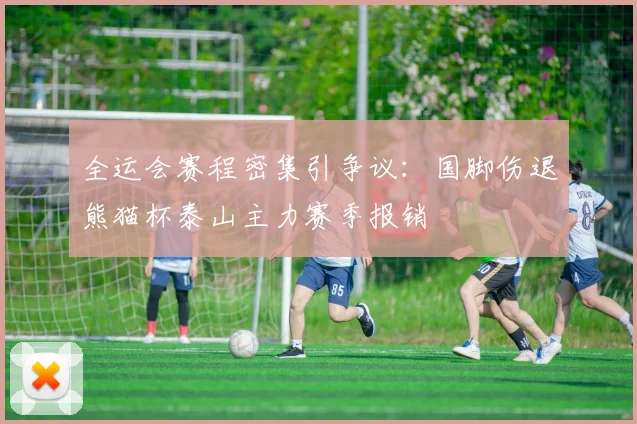 全运会赛程密集引争议：国脚伤退熊猫杯泰山主力赛季报销