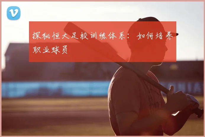 探秘恒大足校训练体系:如何培养职业球员
