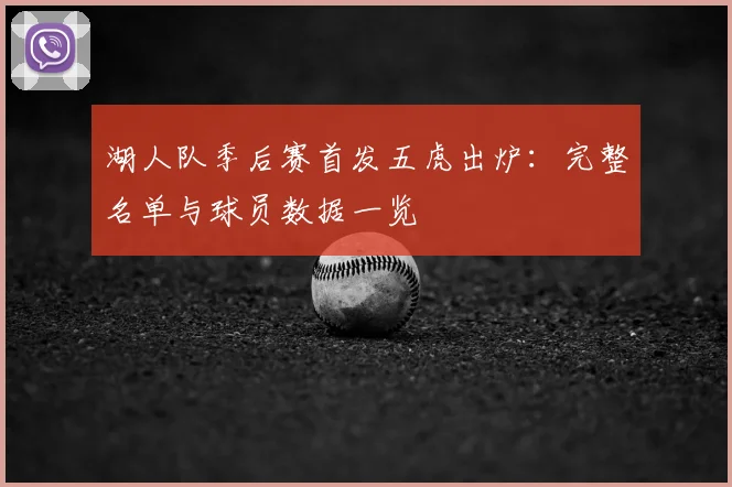 湖人队季后赛首发五虎出炉:完整名单与球员数据一览