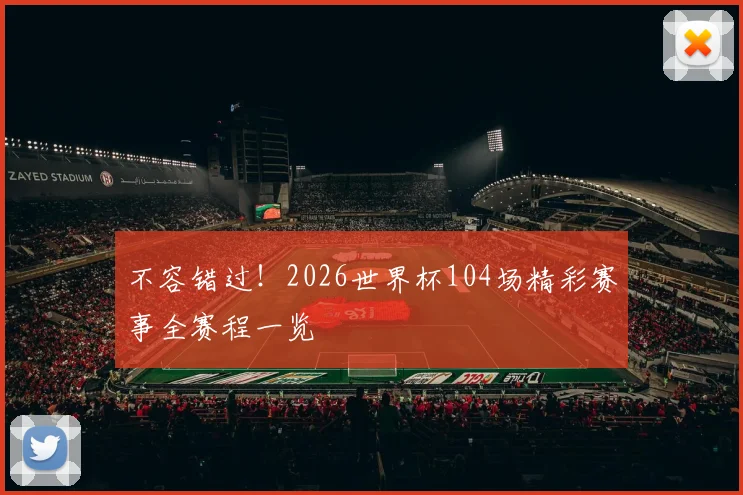 不容错过！2026世界杯104场精彩赛事全赛程一览