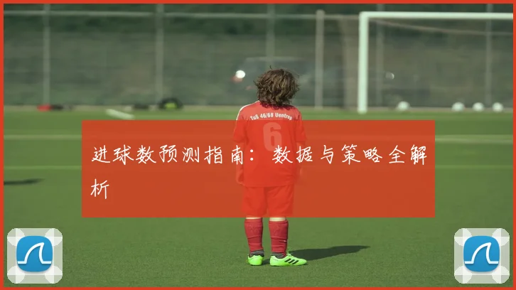进球数预测指南:数据与策略全解析