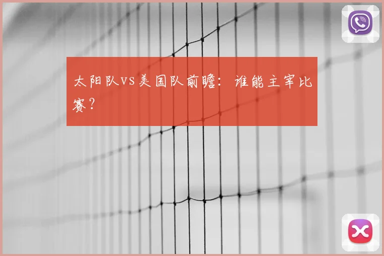 太阳队vs美国队前瞻:谁能主宰比赛?