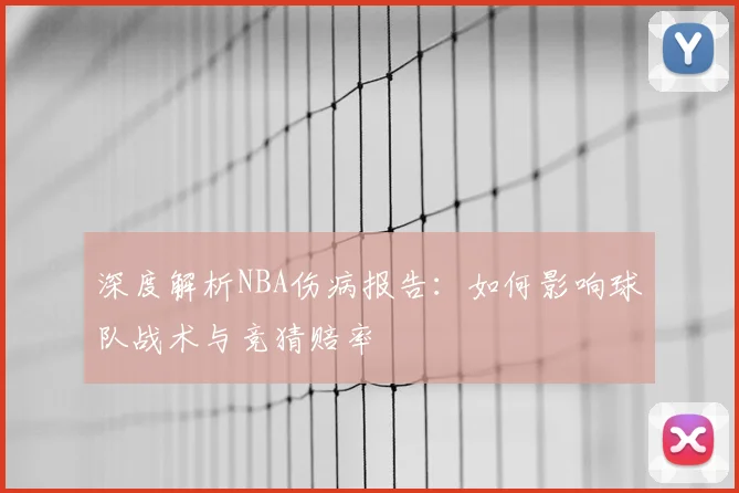 深度解析NBA伤病报告：如何影响球队战术与竞猜赔率