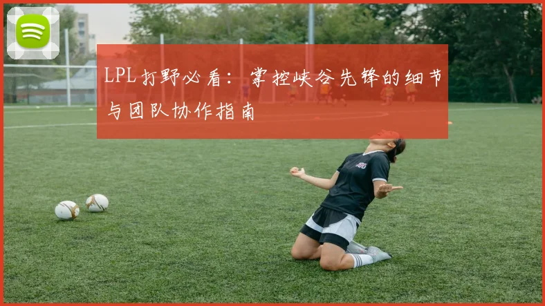 LPL打野必看:掌控峡谷先锋的细节与团队协作指南