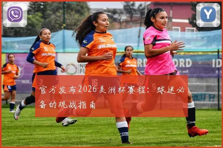 官方发布2026美洲杯赛程：球迷必备的观战指南