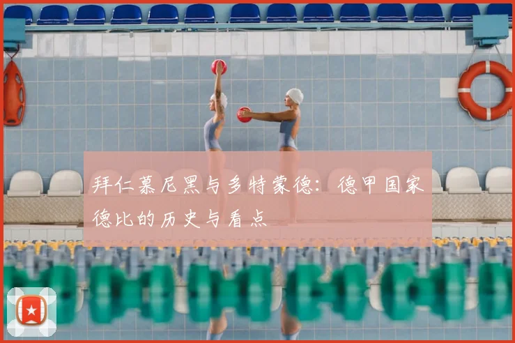 拜仁慕尼黑与多特蒙德：德甲国家德比的历史与看点