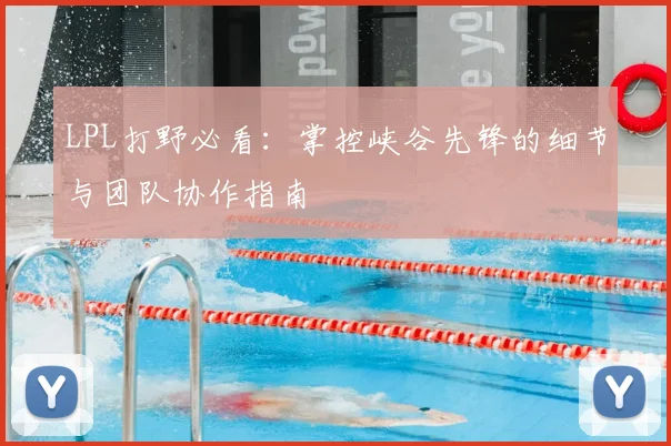 LPL打野必看：掌控峡谷先锋的细节与团队协作指南